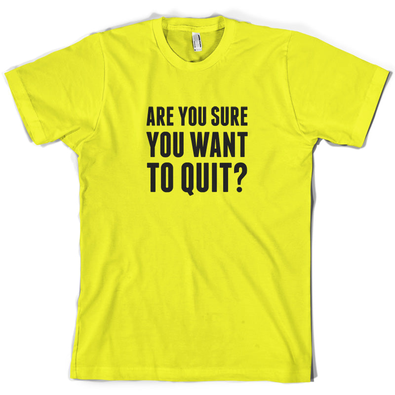 Are You Sure You Want To Quit? T Shirt