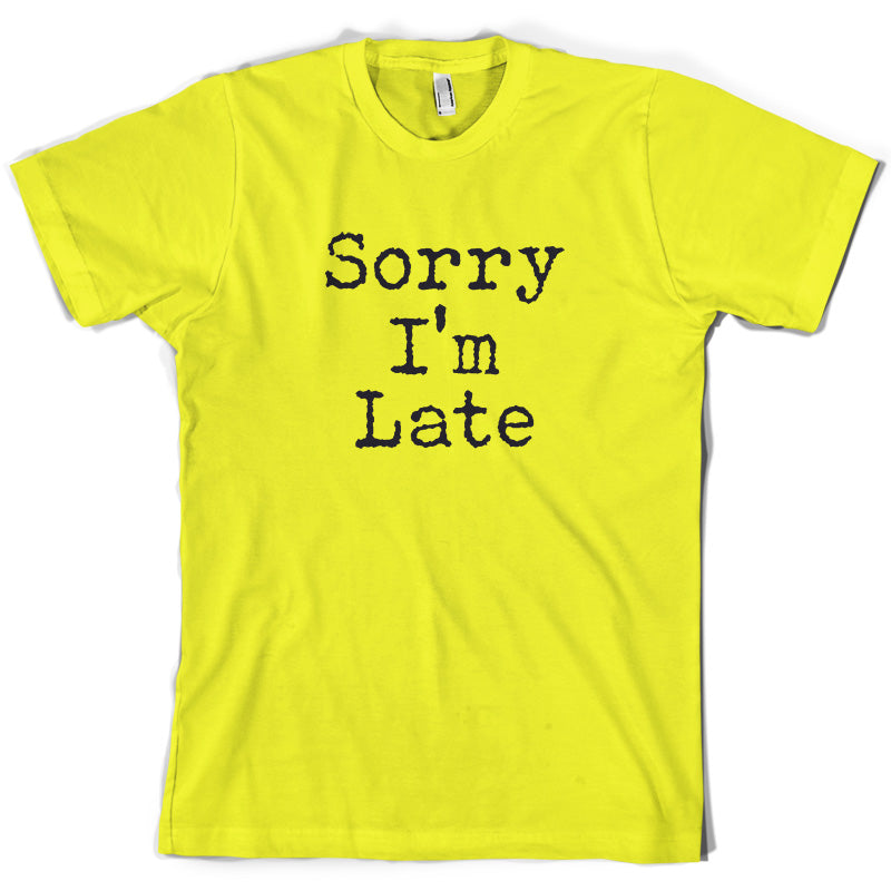 Sorry I'm Late T Shirt