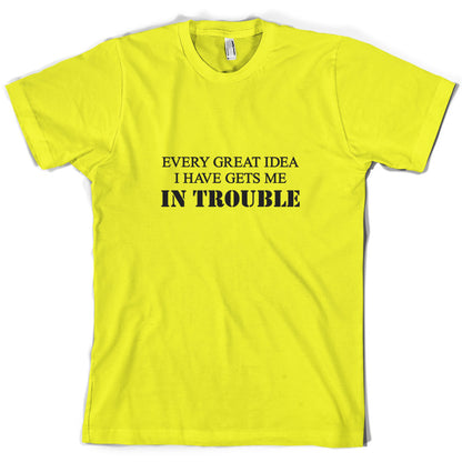 Every Great Idea I Have Gets Me In Trouble T Shirt