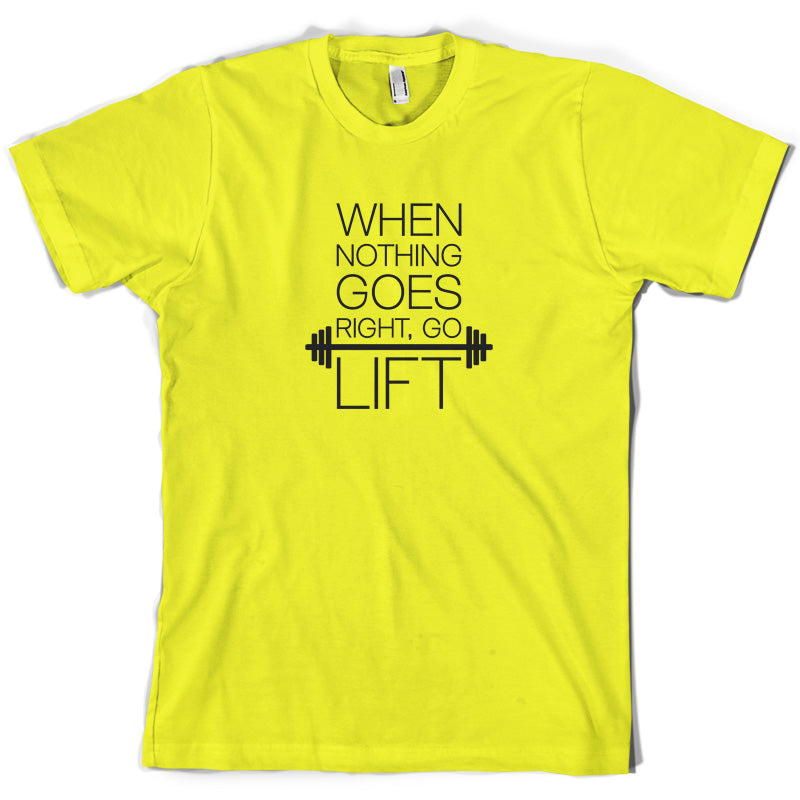 When Nothing Goes Right, Go Lift T Shirt