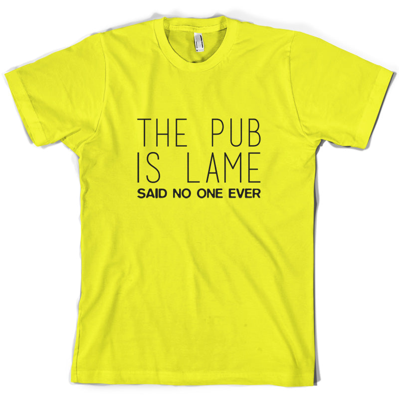 The Pub Is Lame Said No One Ever T Shirt