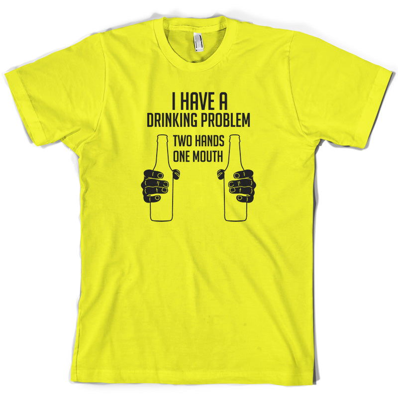 I Have A Drinking Problem - Two hands One Mouth T Shirt