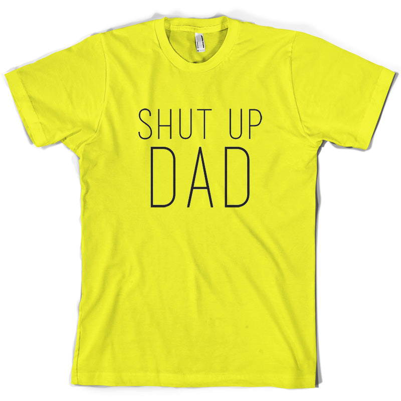 Shut Up Dad T Shirt