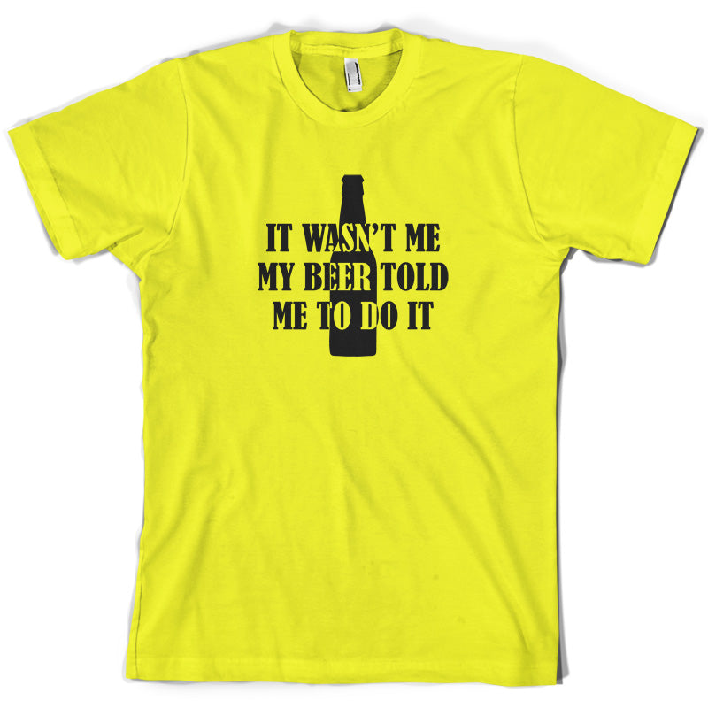 It Wasn't me My Beer Told Me To Do It  T Shirt