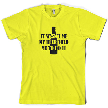 It Wasn't me My Beer Told Me To Do It  T Shirt