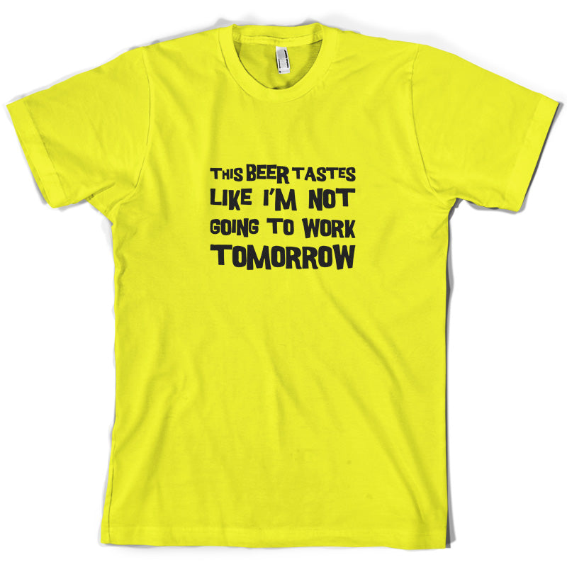 This Beer Tastes Like I'm Not Going To Work T Shirt