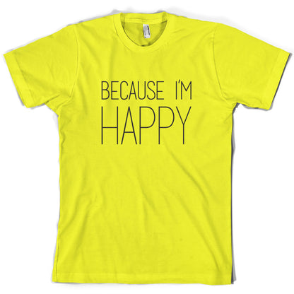 Because I'm Happy T Shirt