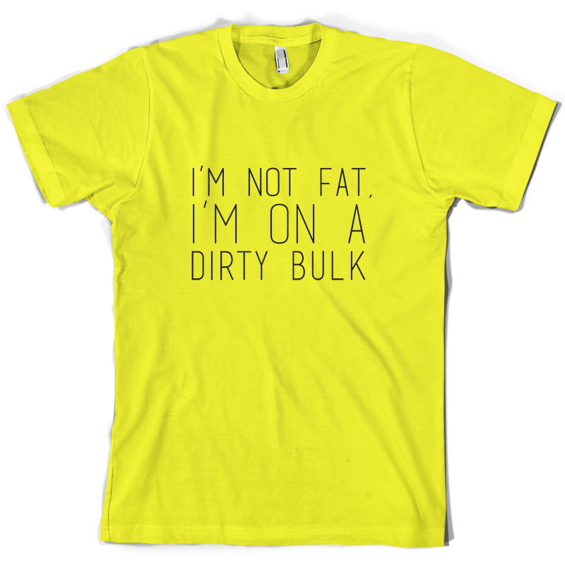 I'm not fat.. I'm on a dirty bulk T Shirt