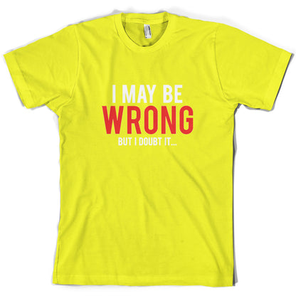 I May Be Wrong But I Doubt it T Shirt