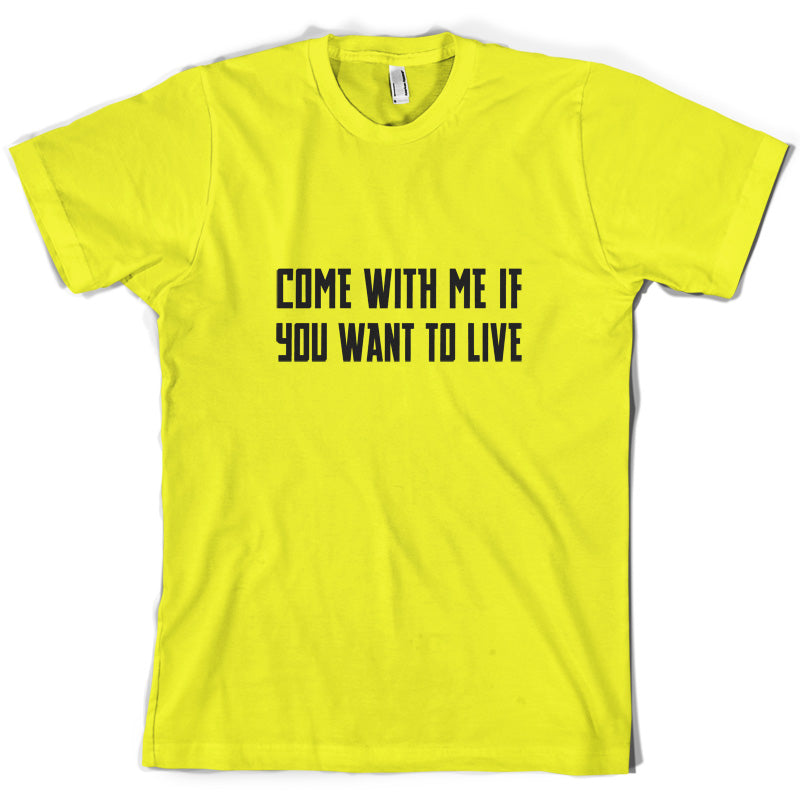 Come With Me If You Want To Live T Shirt