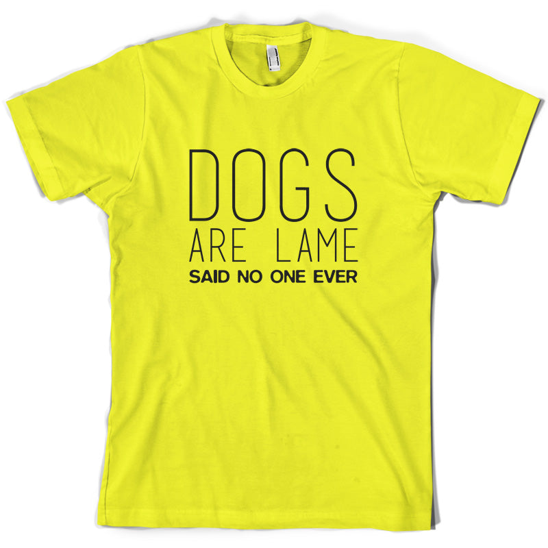 Dogs Are Lame Said No One Ever T Shirt