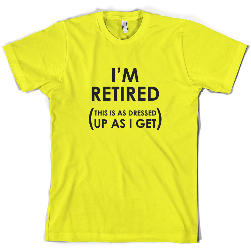 I'm Retired ( This Is As Dressed Up As I Get ) T Shirt