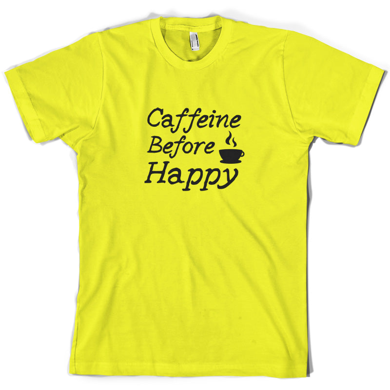 Caffeine Before Happy T Shirt