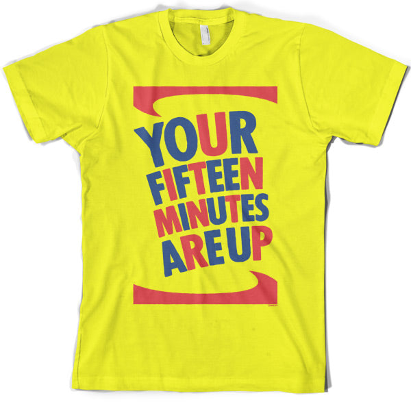 Your fifteen minutes are up T Shirt