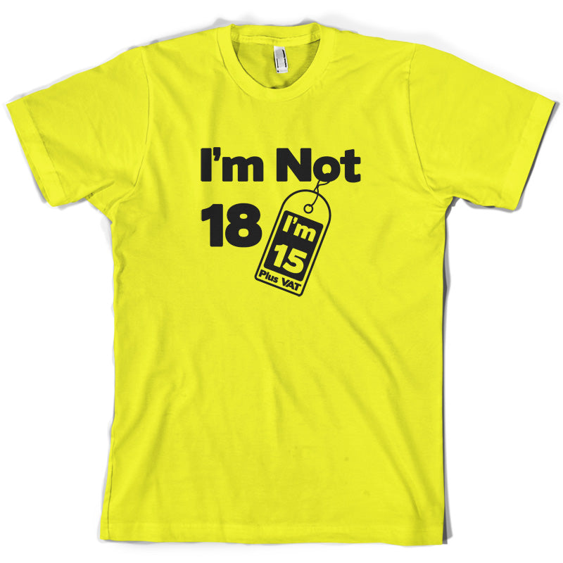 I'm Not 18 I'm 15 Plus VAT T Shirt