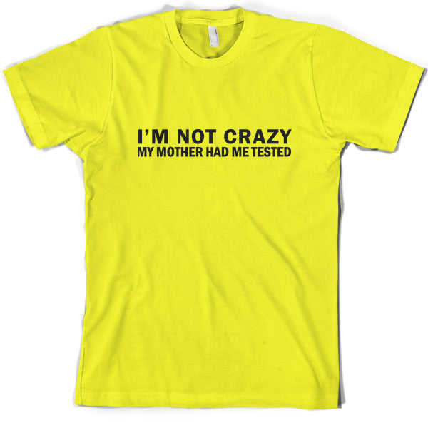 I'm Not Crazy My Mother Had Me Tested T Shirt