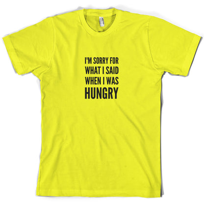 I'm Sorry For What I Said When I Was Hungry T Shirt