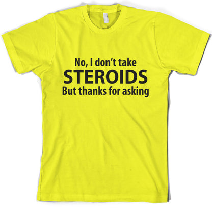 I dont take steroids but thanks for asking T-Shirt