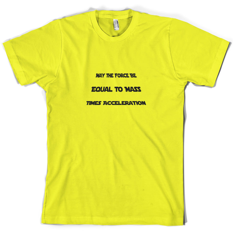 May the force be equal to mass times Acceleration T Shirt