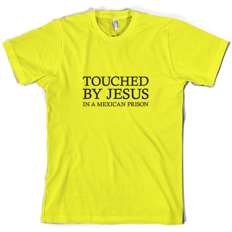 Touched By Jesus In A Mexican Prison T Shirt