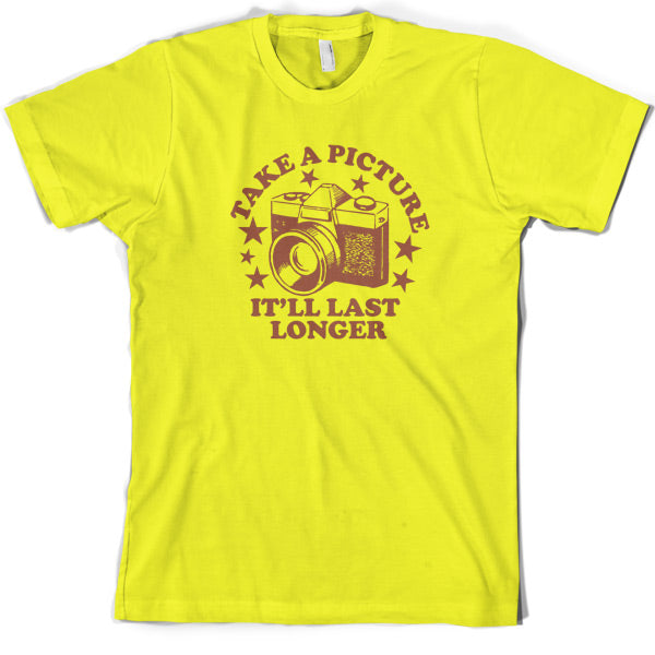 Take a picture it will last longer T Shirt