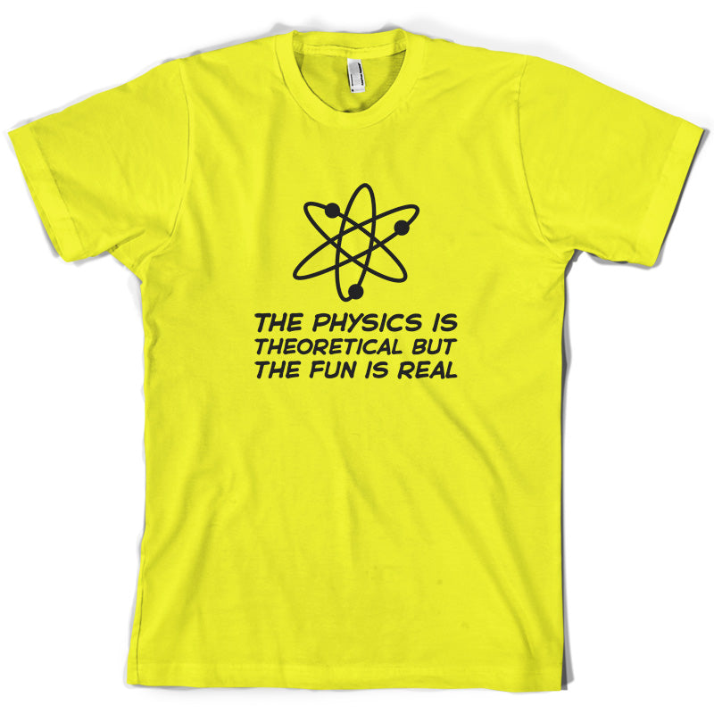 The Physics Is Theoretical But The Fun Is Real T Shirt