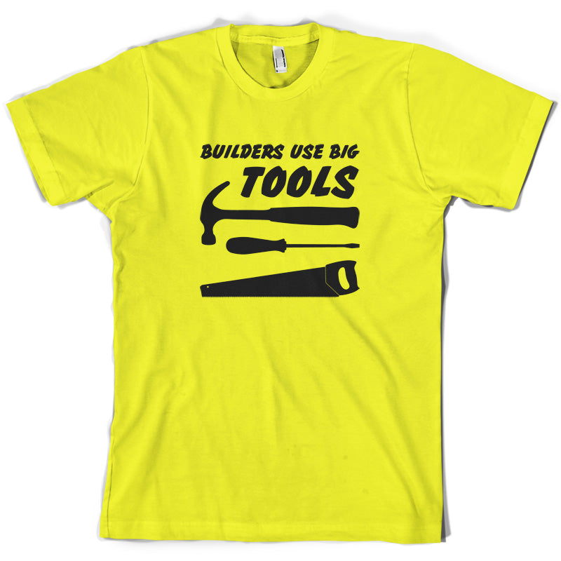 Builders Use Big Tools T Shirt