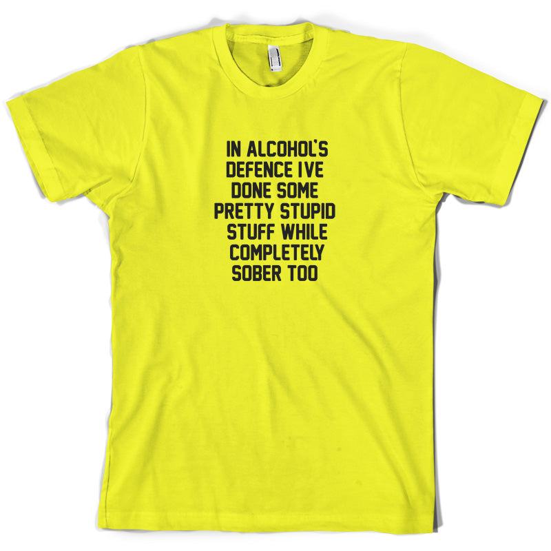 In Alcohol's Defence I've Done Stupid Stuff Sober T Shirt