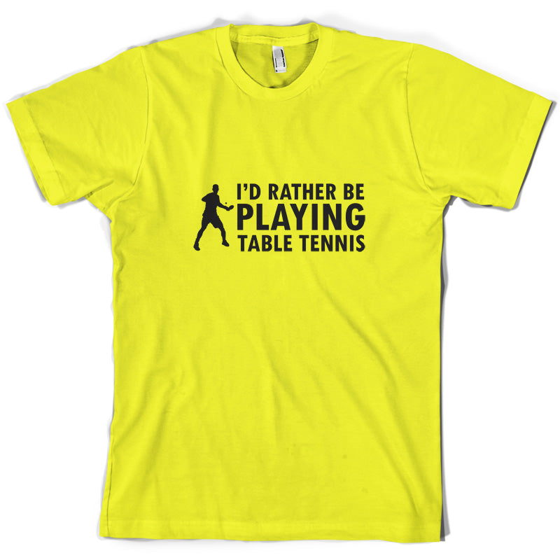 I'd Rather Be Playing Table Tennis T Shirt