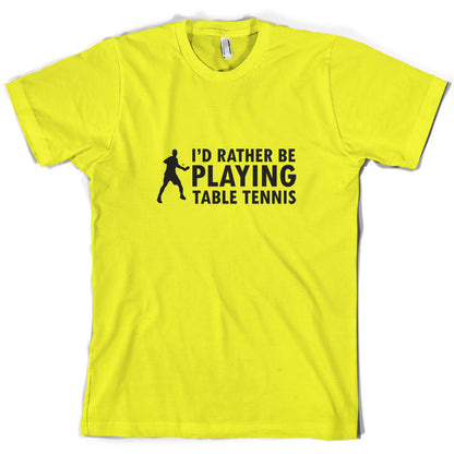 I'd Rather Be Playing Table Tennis T Shirt