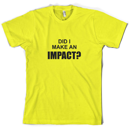 Did I Make An Impact T Shirt