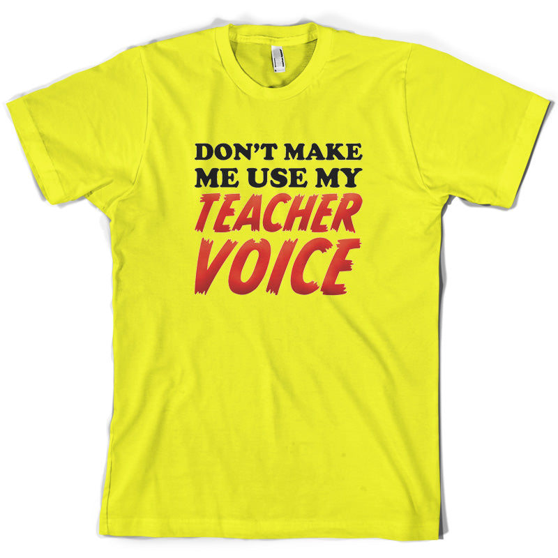 Don't Make Me Use My Teacher Voice T Shirt