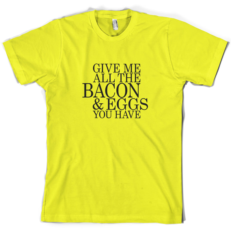 Give Me All The Bacon And Eggs You Have T Shirt