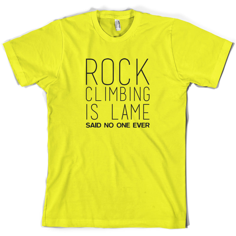 Rock Climbing Is Lame Said No One Ever T Shirt