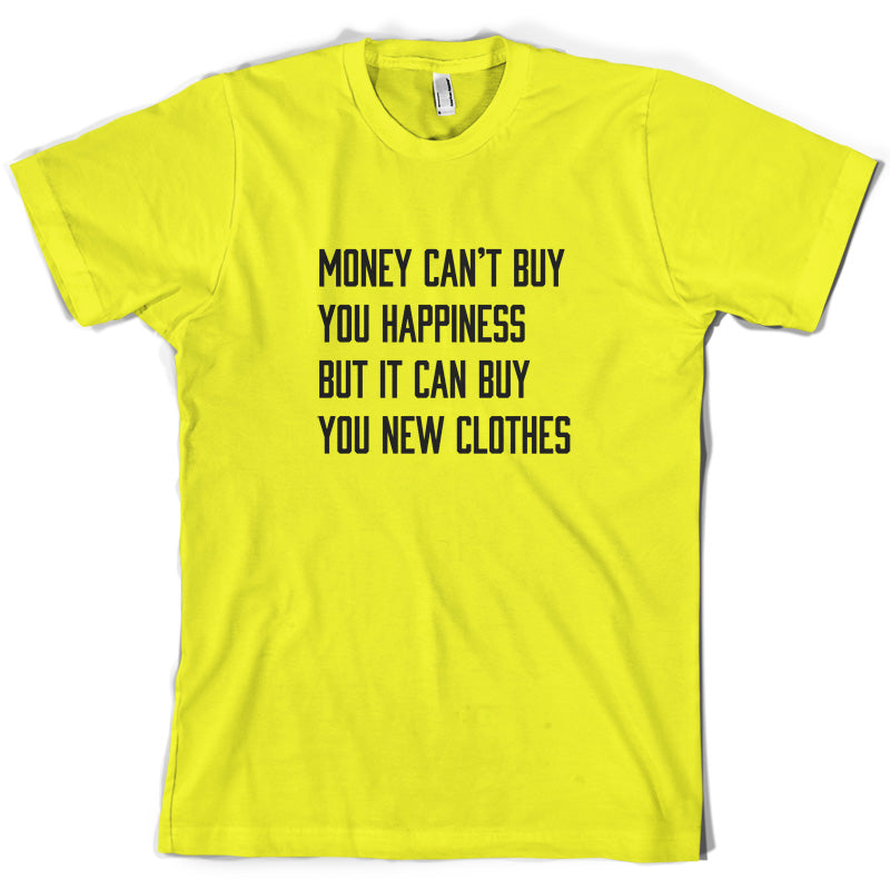 Money Can't Buy You Happiness But It Can Buy You New Clothes T Shirt