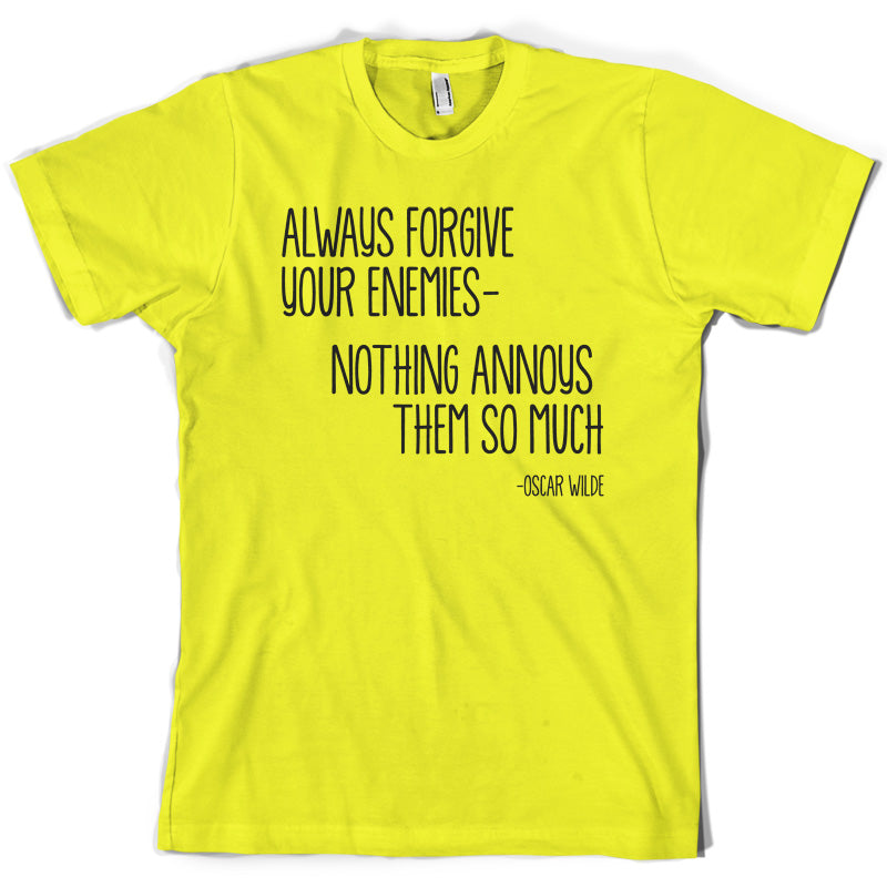 Always Forgive Your Enemies - Nothing Annoys Them So Much T Shirt