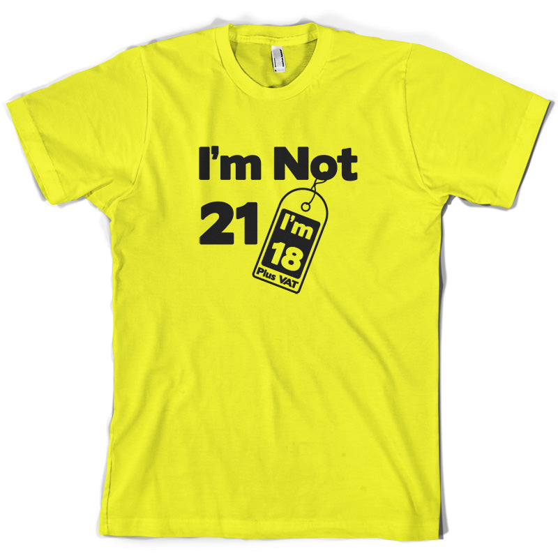 I'm Not 21 I'm 18 Plus VAT T Shirt