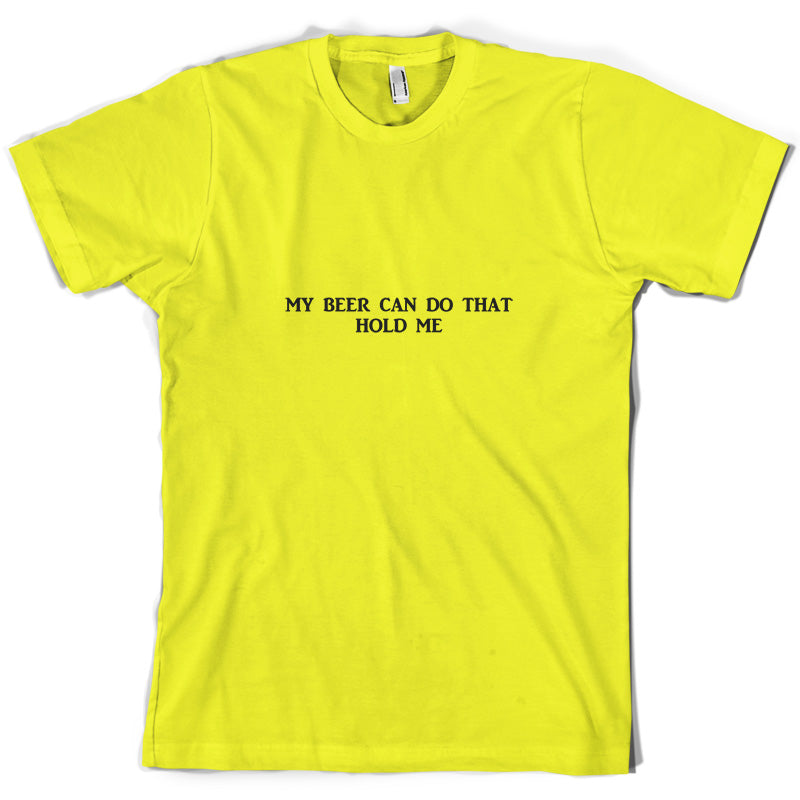 My Beer Can Do That Hold Me T Shirt