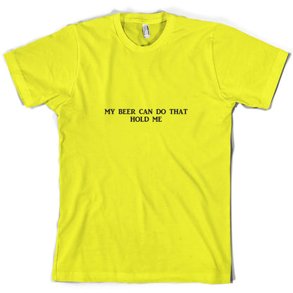 My Beer Can Do That Hold Me T Shirt