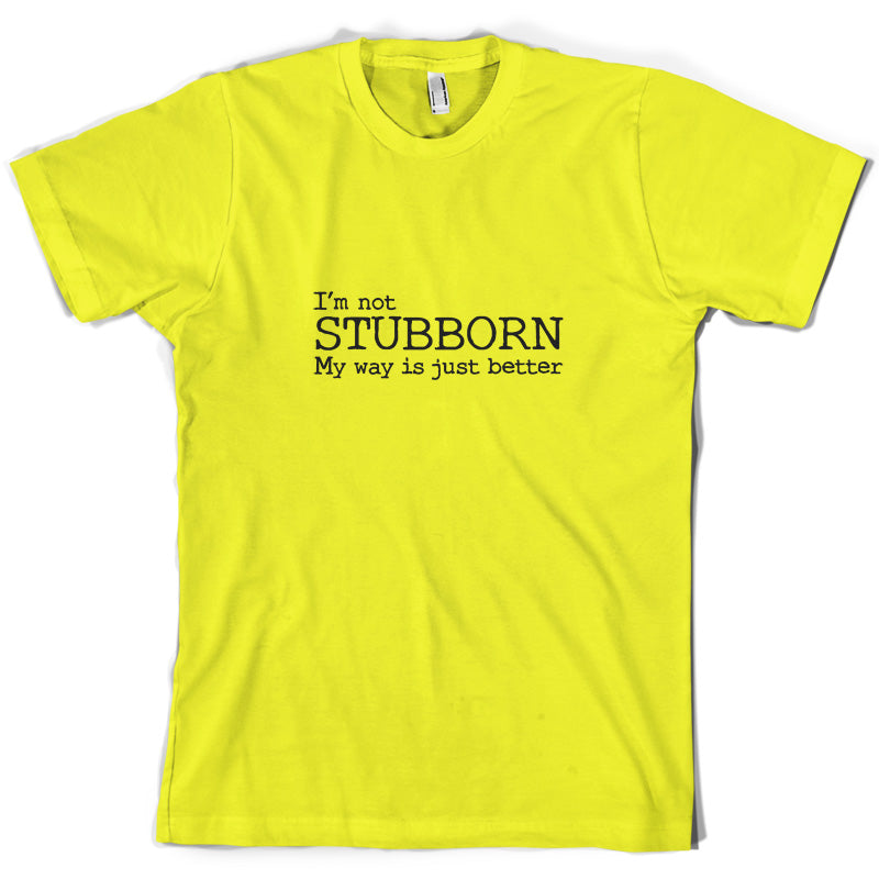 I'm Not Stubborn My Way Is Just Better T Shirt