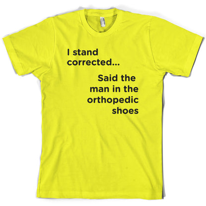 I Stand Corrected Said The Man In The Orthopedic Shoes T Shirt