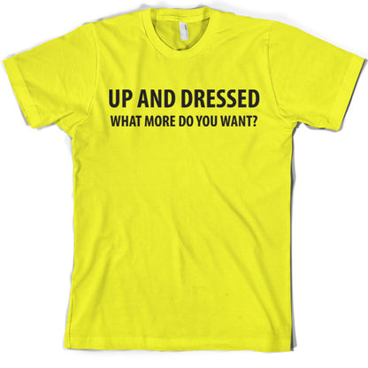 Up and Dressed what more do you want? T Shirt