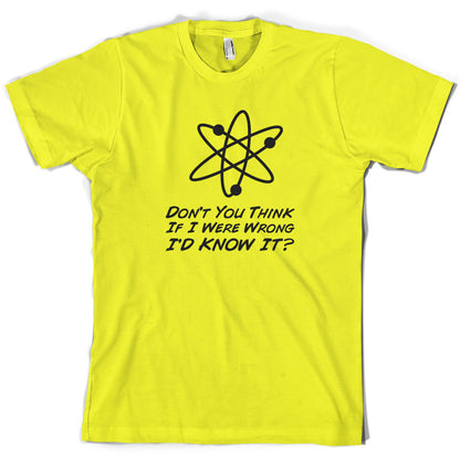 Don't You Think If I Were Wrong I'd Know It T Shirt