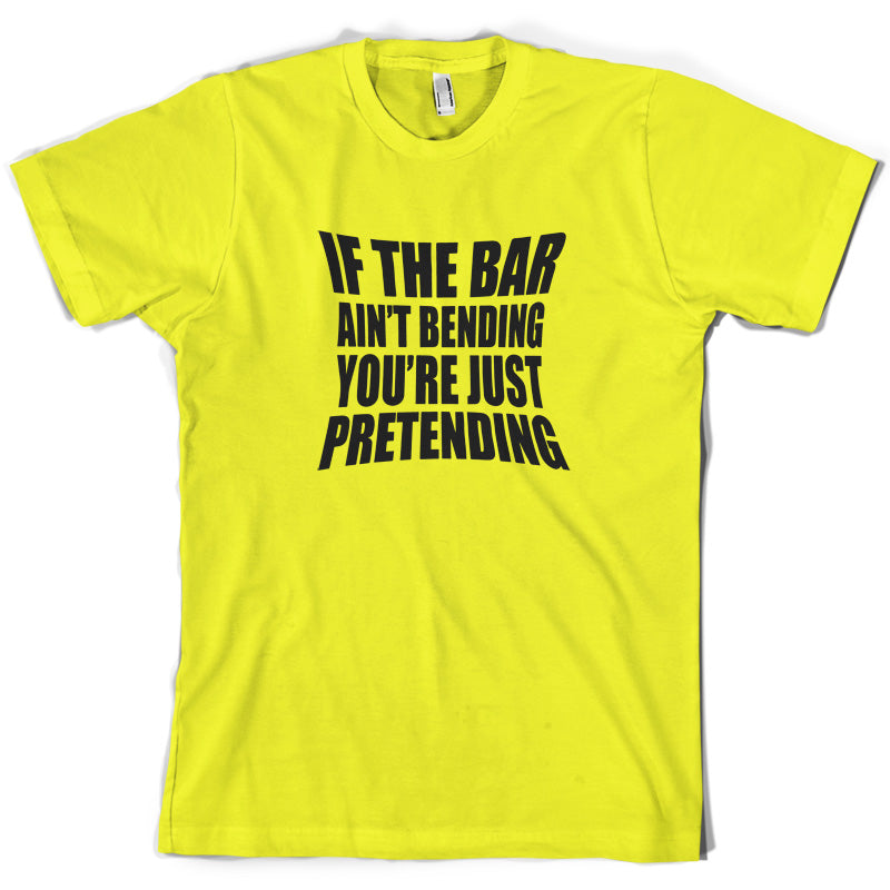 If The Bar Ain't Bending You're Just Pretending T Shirt