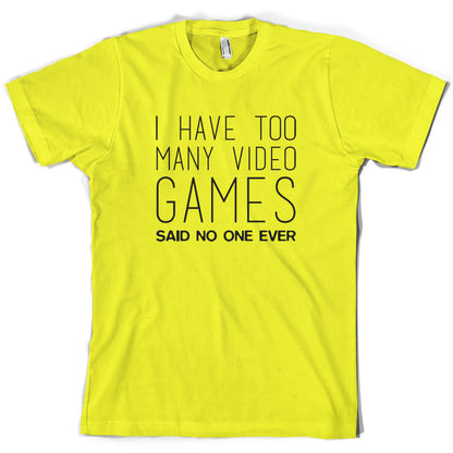 I Have Too Many Video Games Said No One Ever T Shirt