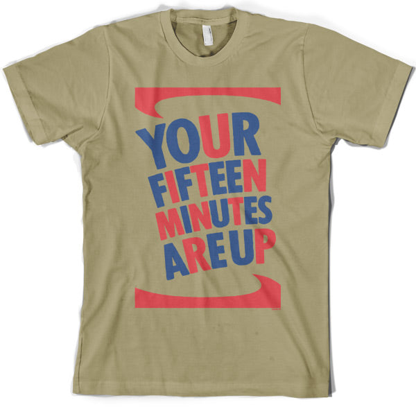 Your fifteen minutes are up T Shirt