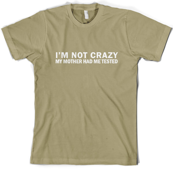 I'm Not Crazy My Mother Had Me Tested T Shirt