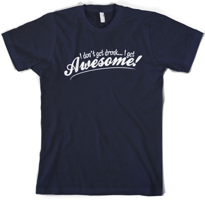 I Don't Get Drunk, I Get Awesome T Shirt