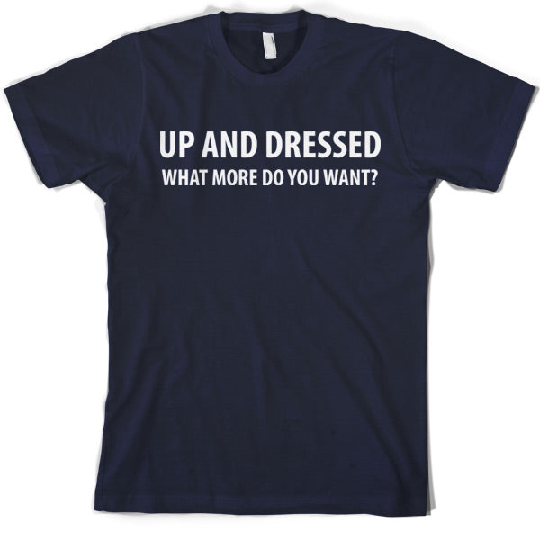 Up and Dressed what more do you want? T Shirt