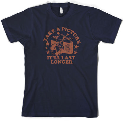 Take a picture it will last longer T Shirt